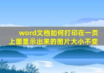 word文档如何打印在一页上面显示出来的图片大小不变