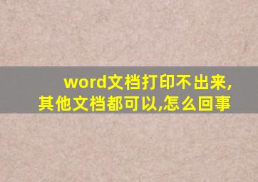 word文档打印不出来,其他文档都可以,怎么回事