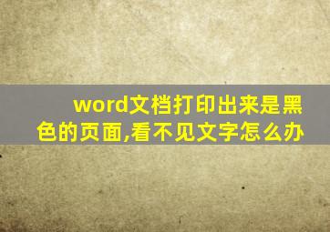 word文档打印出来是黑色的页面,看不见文字怎么办