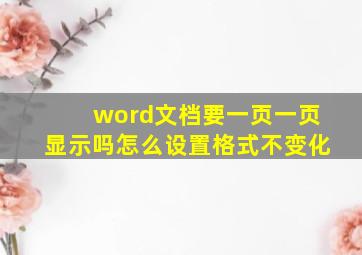 word文档要一页一页显示吗怎么设置格式不变化