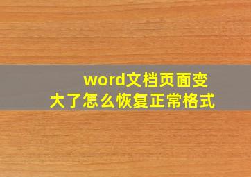 word文档页面变大了怎么恢复正常格式