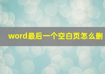 word最后一个空白页怎么删