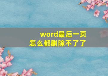 word最后一页怎么都删除不了了