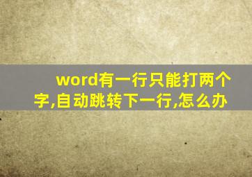 word有一行只能打两个字,自动跳转下一行,怎么办