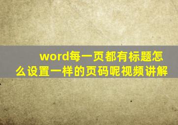 word每一页都有标题怎么设置一样的页码呢视频讲解