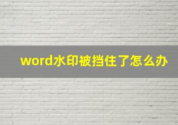 word水印被挡住了怎么办