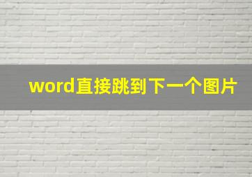 word直接跳到下一个图片