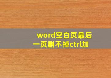 word空白页最后一页删不掉ctrl加