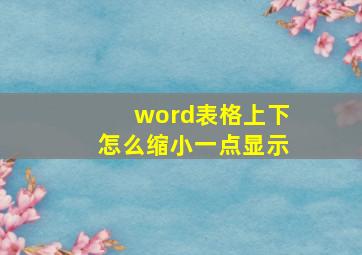 word表格上下怎么缩小一点显示