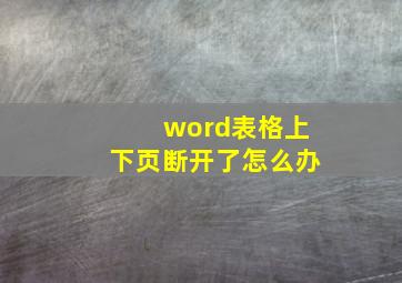 word表格上下页断开了怎么办