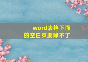 word表格下面的空白页删除不了