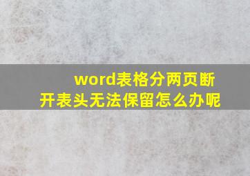 word表格分两页断开表头无法保留怎么办呢