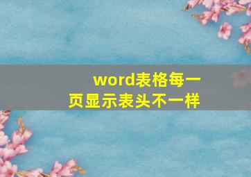 word表格每一页显示表头不一样