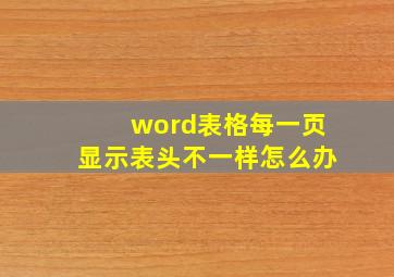 word表格每一页显示表头不一样怎么办