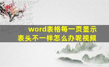 word表格每一页显示表头不一样怎么办呢视频