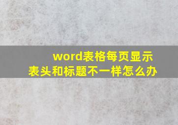 word表格每页显示表头和标题不一样怎么办