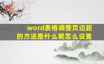 word表格调整页边距的方法是什么呢怎么设置