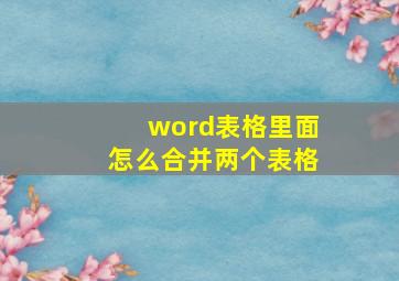 word表格里面怎么合并两个表格