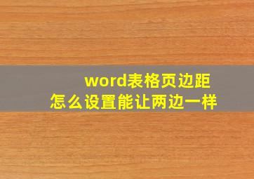 word表格页边距怎么设置能让两边一样