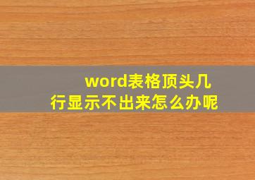 word表格顶头几行显示不出来怎么办呢