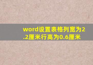 word设置表格列宽为2.2厘米行高为0.6厘米