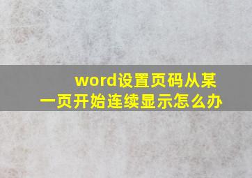 word设置页码从某一页开始连续显示怎么办