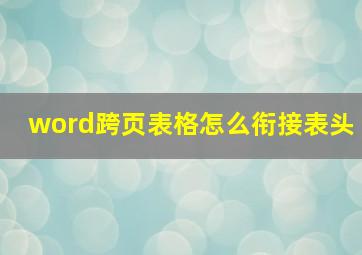 word跨页表格怎么衔接表头