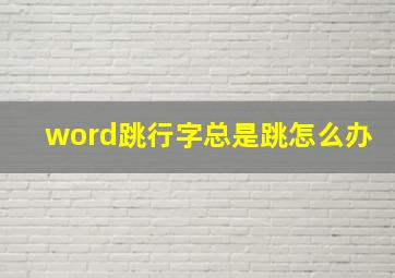 word跳行字总是跳怎么办