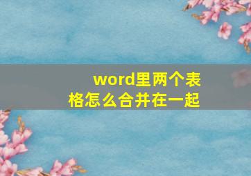 word里两个表格怎么合并在一起