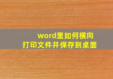 word里如何横向打印文件并保存到桌面