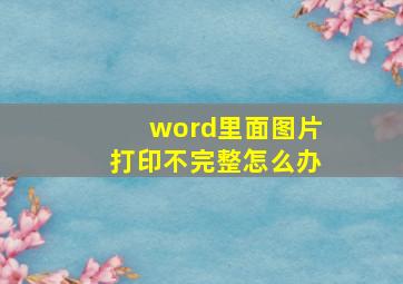 word里面图片打印不完整怎么办