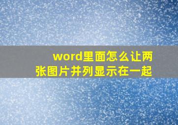 word里面怎么让两张图片并列显示在一起