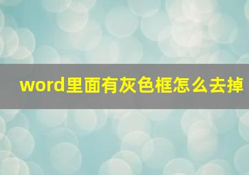 word里面有灰色框怎么去掉