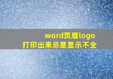 word页眉logo打印出来总是显示不全