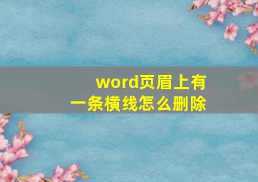 word页眉上有一条横线怎么删除