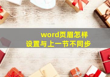 word页眉怎样设置与上一节不同步