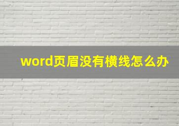 word页眉没有横线怎么办