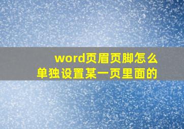 word页眉页脚怎么单独设置某一页里面的