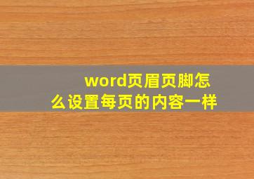 word页眉页脚怎么设置每页的内容一样