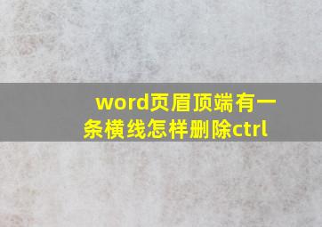 word页眉顶端有一条横线怎样删除ctrl