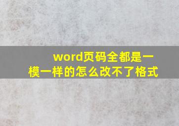 word页码全都是一模一样的怎么改不了格式