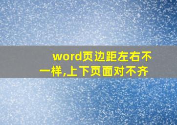 word页边距左右不一样,上下页面对不齐