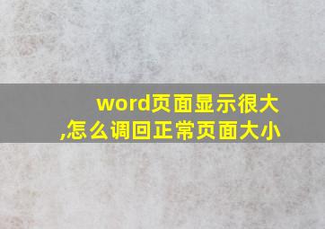 word页面显示很大,怎么调回正常页面大小