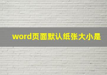 word页面默认纸张大小是