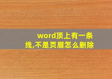 word顶上有一条线,不是页眉怎么删除