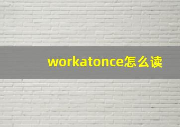 workatonce怎么读