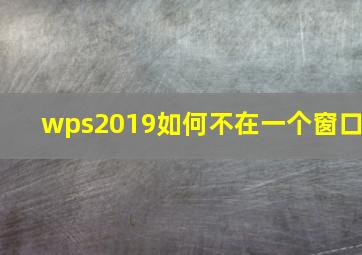 wps2019如何不在一个窗口