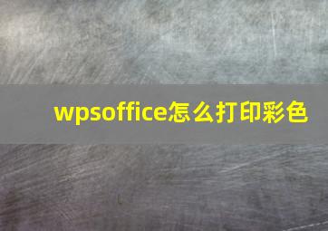 wpsoffice怎么打印彩色