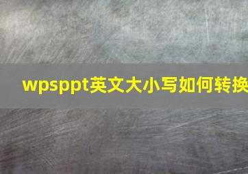 wpsppt英文大小写如何转换