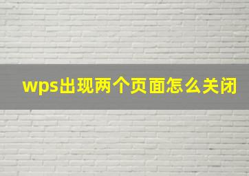 wps出现两个页面怎么关闭